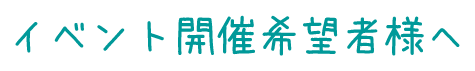 イベント開催希望者様へ